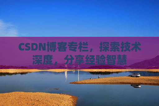 CSDN博客专栏，探索技术深度，分享经验智慧