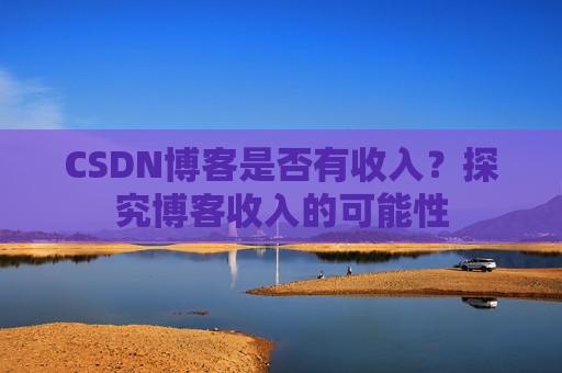 CSDN博客是否有收入？探究博客收入的可能性