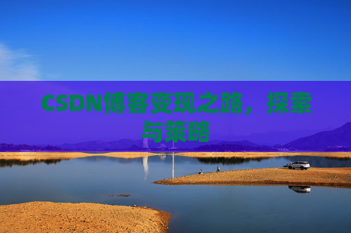CSDN博客变现之路，探索与策略